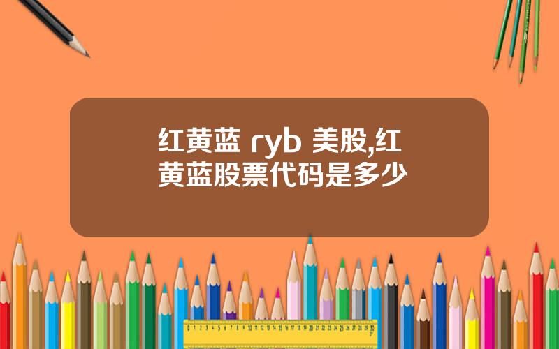 红黄蓝 ryb 美股,红黄蓝股票代码是多少